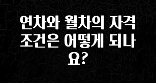 꼭 써야하는 연차와 월차의 자격 조건은 어떻게 되나요? 실간 리뷰