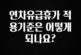 올해 이것모르면 손해 연차유급휴가 적용기준은 어떻게 되나요? 요약본만 확인해보세요