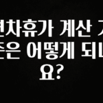 시간이 없다? 연차휴가 계산 기준은 어떻게 되나요? 꼭 알아두세요