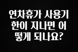 이건 “참을 수 없다” 연차휴가 사용기한이 지나면 어떻게 되나요? 전합니다