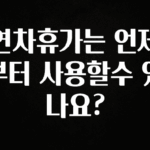사계절 사랑받는 연차휴가는 언제부터 사용할수 있나요? 핫한 정보입니다