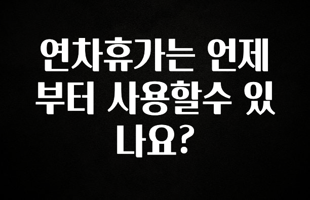 사계절 사랑받는 연차휴가는 언제부터 사용할수 있나요? 핫한 정보입니다