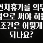 혜자소식 떳다 연차휴가를 의무적으로 써야 하는 조건은 어떻게 되나요? 관심이 뜨거운 이유 입니다