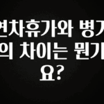 사랑을 담은 연차휴가와 병가의 차이는 뭔가요? 지금떳다