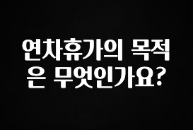 간단정보 연차휴가의 목적은 무엇인가요? 업데이트된 소식입니다