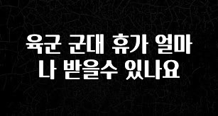 요즘 찰떡인 육군 군대 휴가 얼마나 받을수 있나요 좋은 정보
