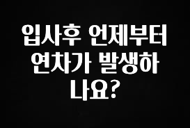 주목 입사후 언제부터 연차가 발생하나요? 추천드릴게요