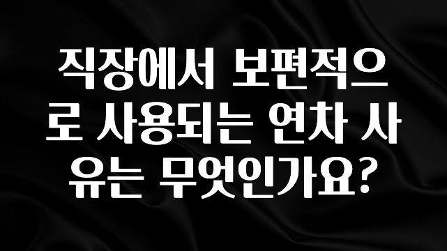 정성을 다하는 직장에서 보편적으로 사용되는 연차 사유는 무엇인가요? 리뷰 해보겠습니다