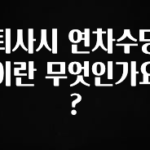 기가막히게 준비한 퇴사시 연차수당이란 무엇인가요? 무조건 확인