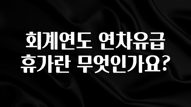 일단 저장해야하는 회계연도 연차유급휴가란 무엇인가요? 정직하게 소개해보겠습니다