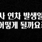 특별한 이유 회사 연차 발생일이 어떻게 될까요? 바로 소개합니다.