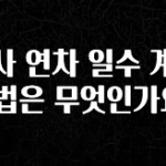 모두가 찾는 회사 연차 일수 계산 방법은 무엇인가요? 뜨거운 관심 감사합니다