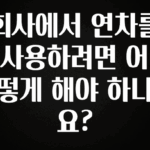 이 “정보” 못참지 회사에서 연차를 사용하려면 어떻게 해야 하나요? 30초면 확인 가능합니다