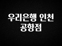 최저가로 모시는 우리은행 인천공항점 확인하시죠