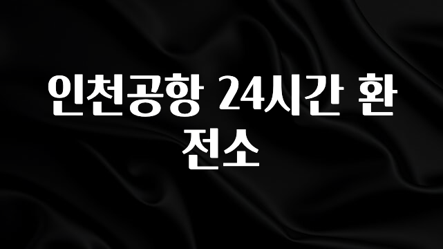 최저가로 모시는 인천공항 24시간 환전소 요약본만 확인해보세요