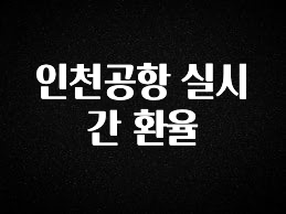모두가 궁금했던 인천공항 실시간 환율 알려드릴게요