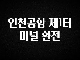 모두가 찾는 인천공항 제1터미널 환전 요약본만 확인해보세요