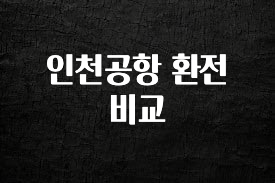 이거 “꼭” 기억하자 인천공항 환전 비교 리뷰 해보겠습니다