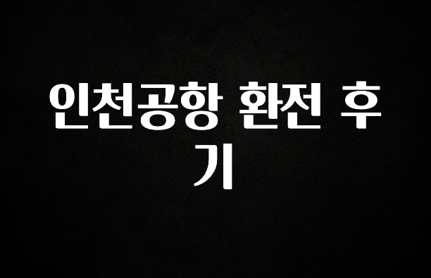 요즘 찰떡인 인천공항 환전 후기 궁금하시죠?