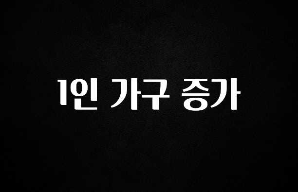 놓치지말고 1인 가구 증가 후회하지 않습니다