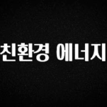 간단정보 친환경 에너지 정직하게 소개해보겠습니다