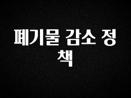 주간 핫 폐기물 감소 정책 핫한 정보입니다